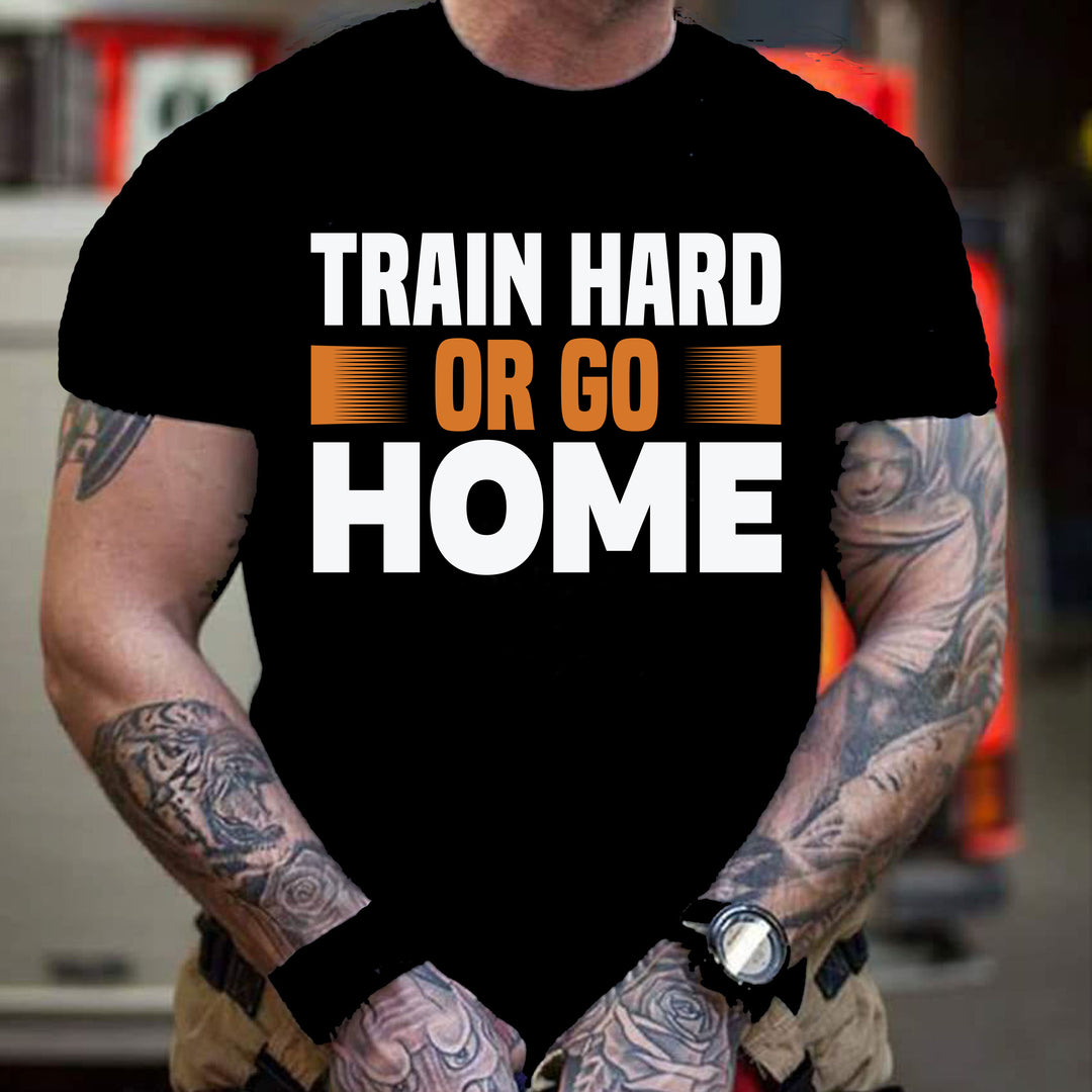 "TRAIN HARD OR GO HOME " MEN TEE