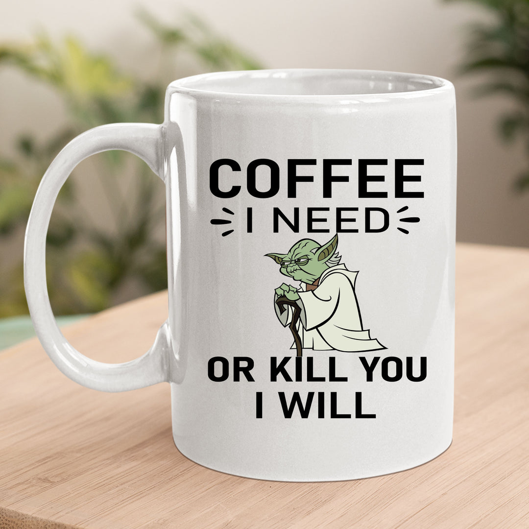 Coffee I Need Or Kill You I Will - MUG
