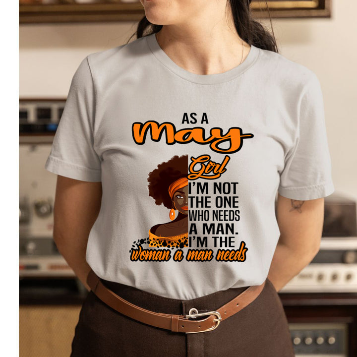 As A May Girl I'm The Woman A Man Needs  - Unisex T-Shirt