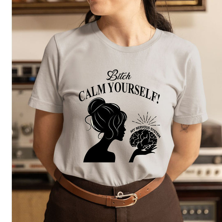 Bitch Calm Yourself - Unisex T-Shirt