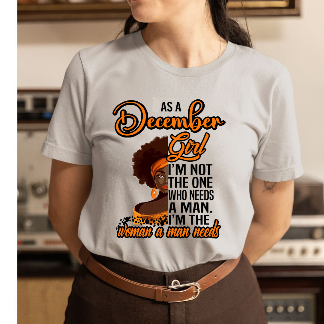 As A December Girl I'm The Woman A Man Needs  - Unisex T-Shirt