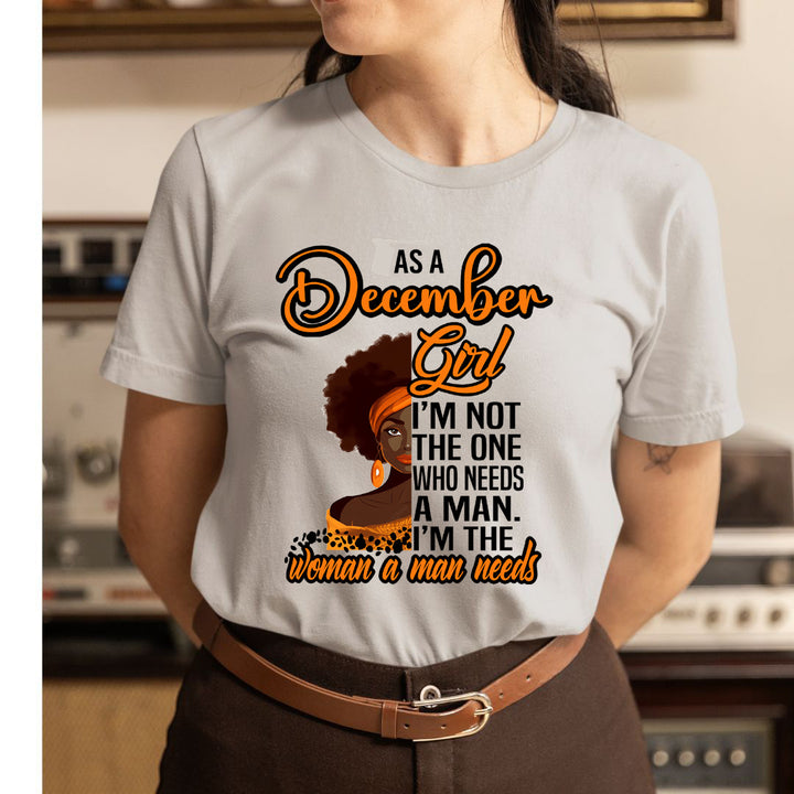 As A December Girl I'm The Woman A Man Needs  - Unisex T-Shirt