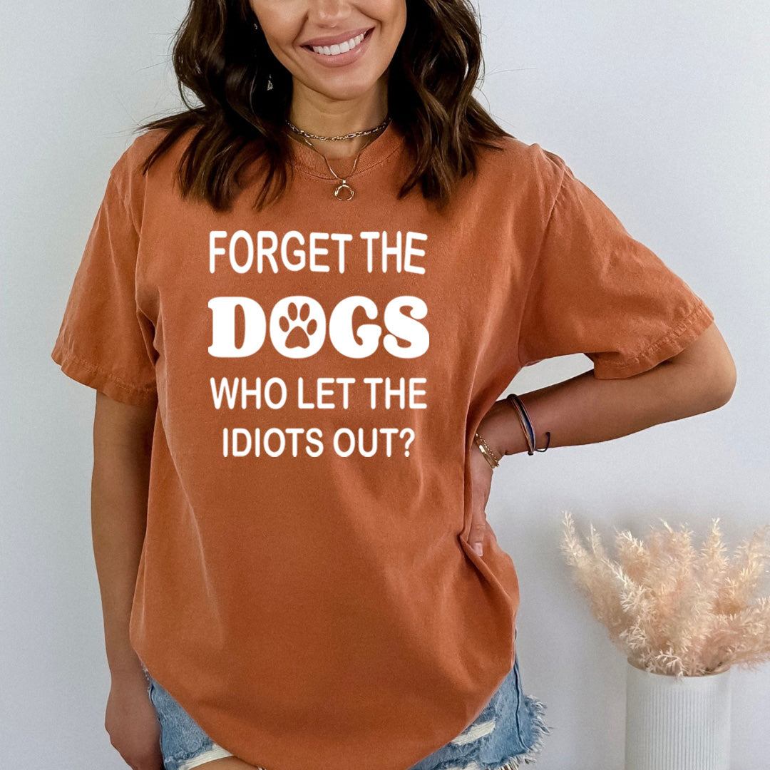 Forget The Dogs Who Let The Idiots Out - Bella canvas