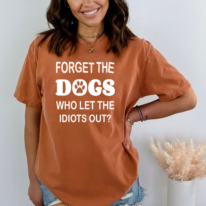 Forget The Dogs Who Let The Idiots Out - Bella canvas