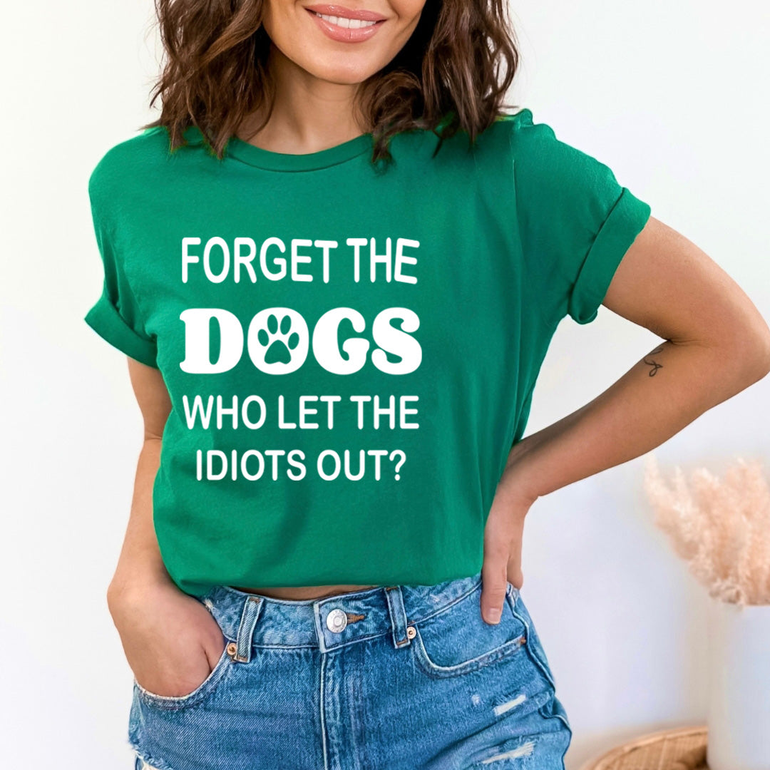 Forget The Dogs Who Let The Idiots Out - Bella canvas
