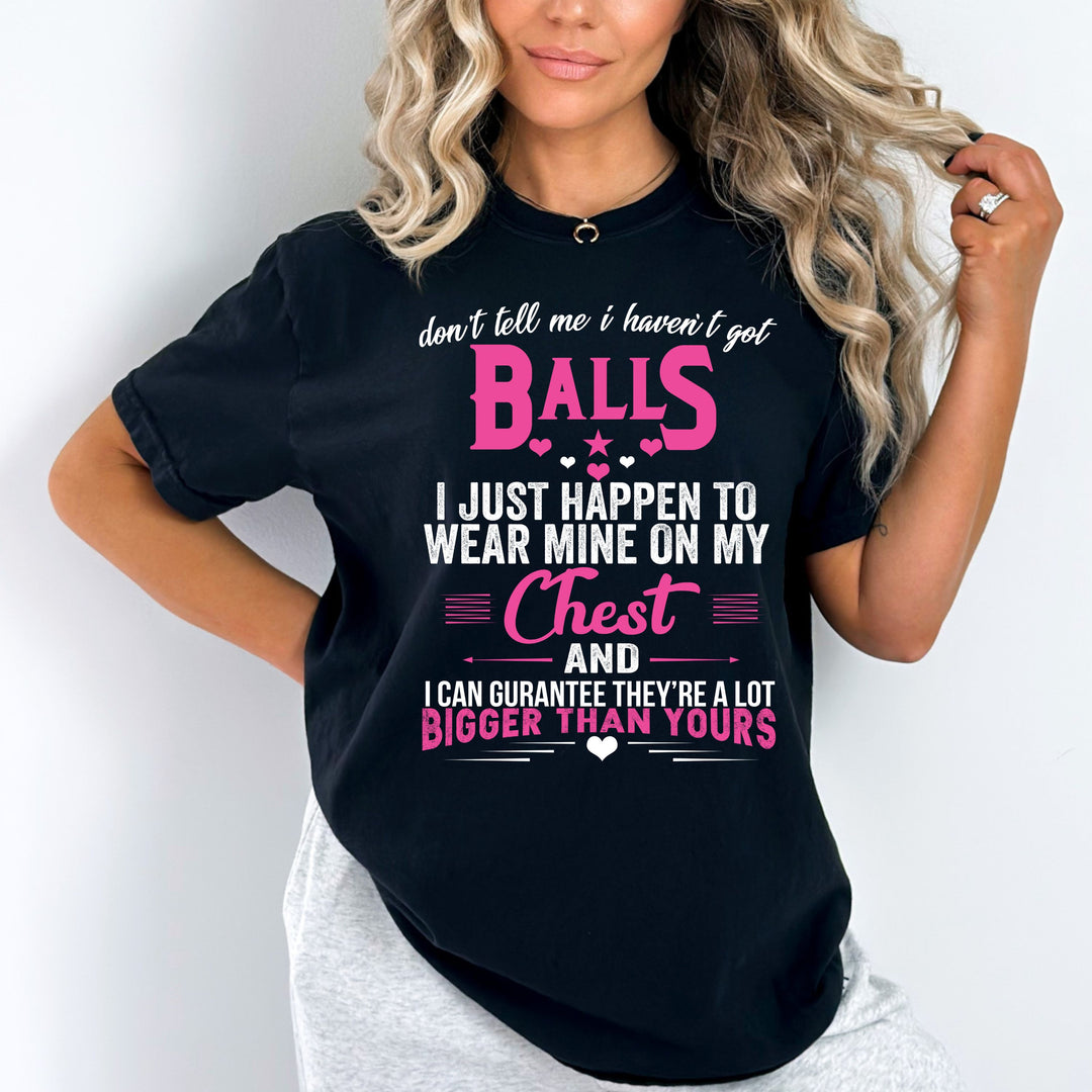 "Don't Tell Me I haven't Got Balls I Just Happen To Wear Mine On My Chest."