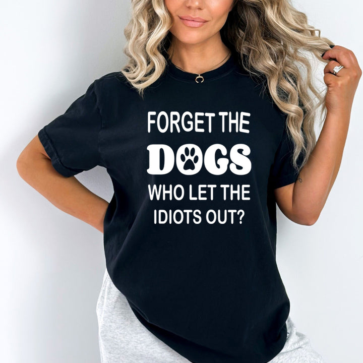 Forget The Dogs Who Let The Idiots Out - Bella canvas