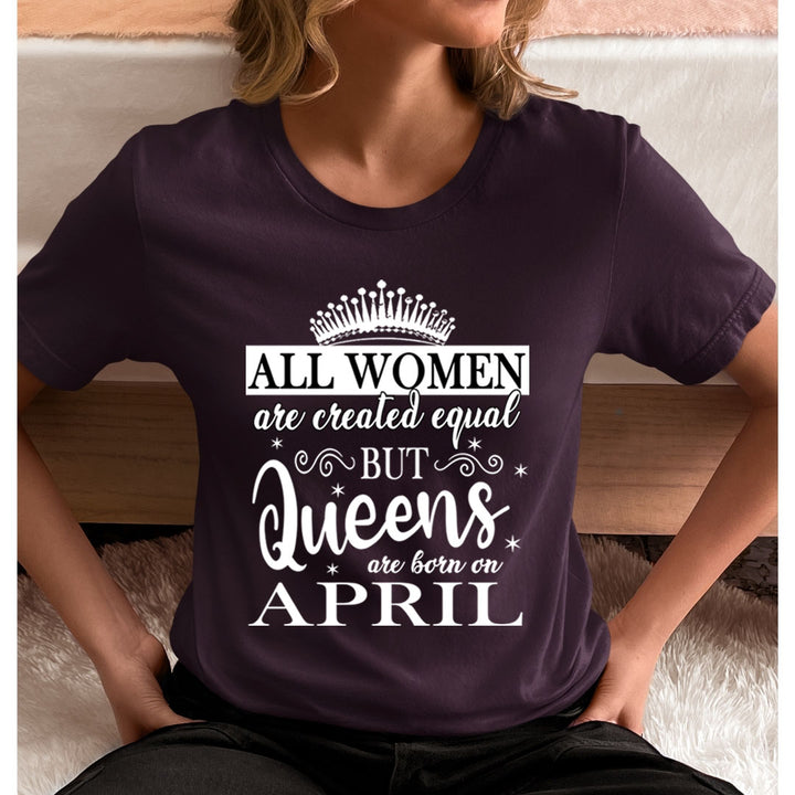 All Women Are Created Equal But Queens are Born On April - Unisex T-Shirt