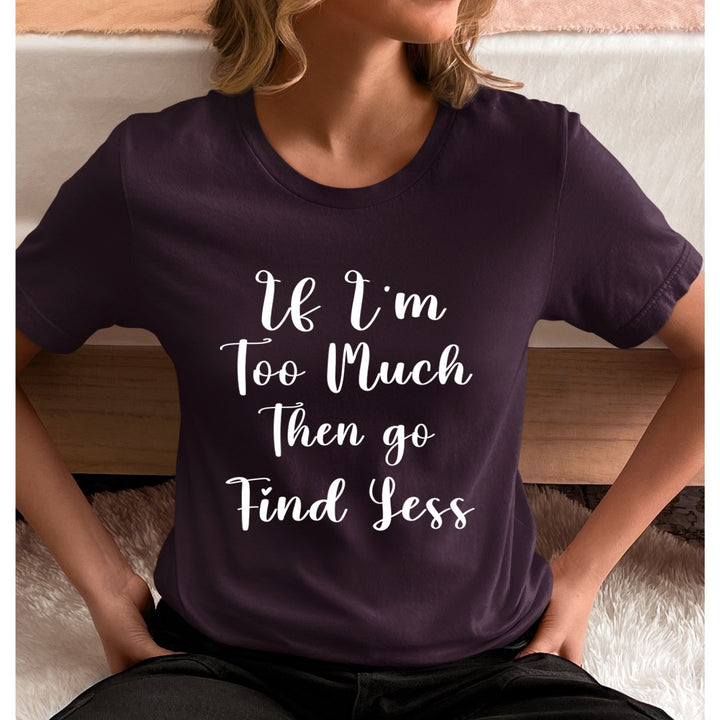 If I'm Too Much - Unisex T-Shirt