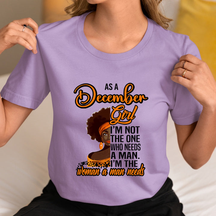 As A December Girl I'm The Woman A Man Needs  - Unisex T-Shirt