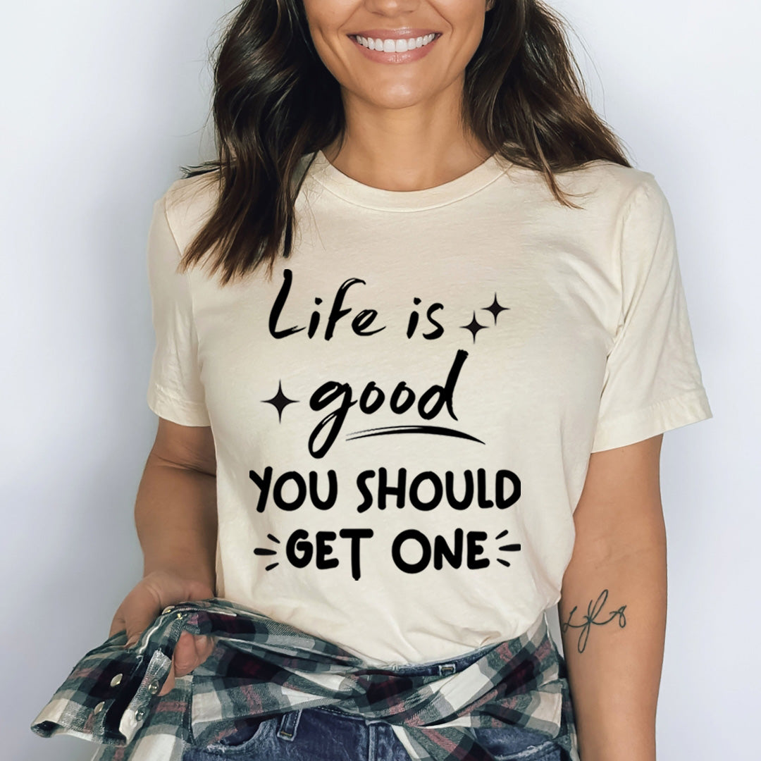 Life Is Good You Should Get One - Bella Canvas