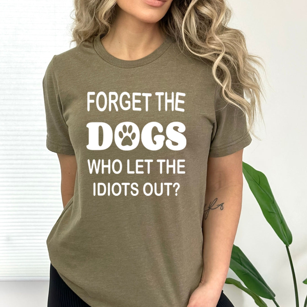 Forget The Dogs Who Let The Idiots Out - Bella canvas