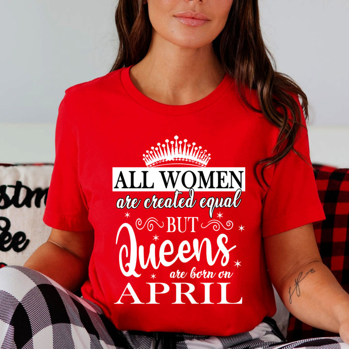 All Women Are Created Equal But Queens are Born On April - Unisex T-Shirt