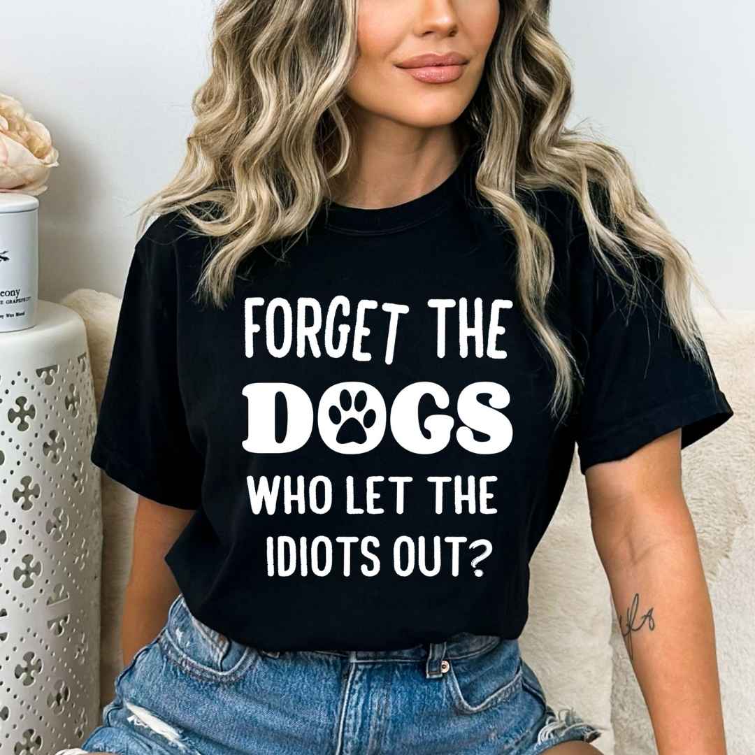 Forget The Dogs Who Let The Idiots Out - Bella canvas