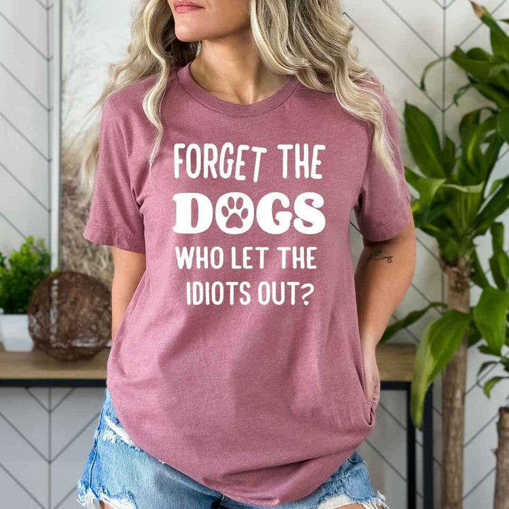 Forget The Dogs Who Let The Idiots Out - Bella canvas