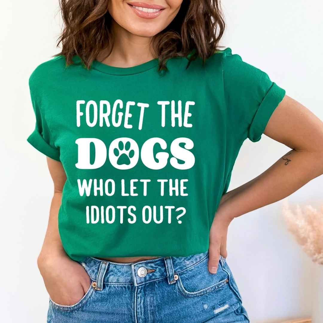 Forget The Dogs Who Let The Idiots Out - Bella canvas