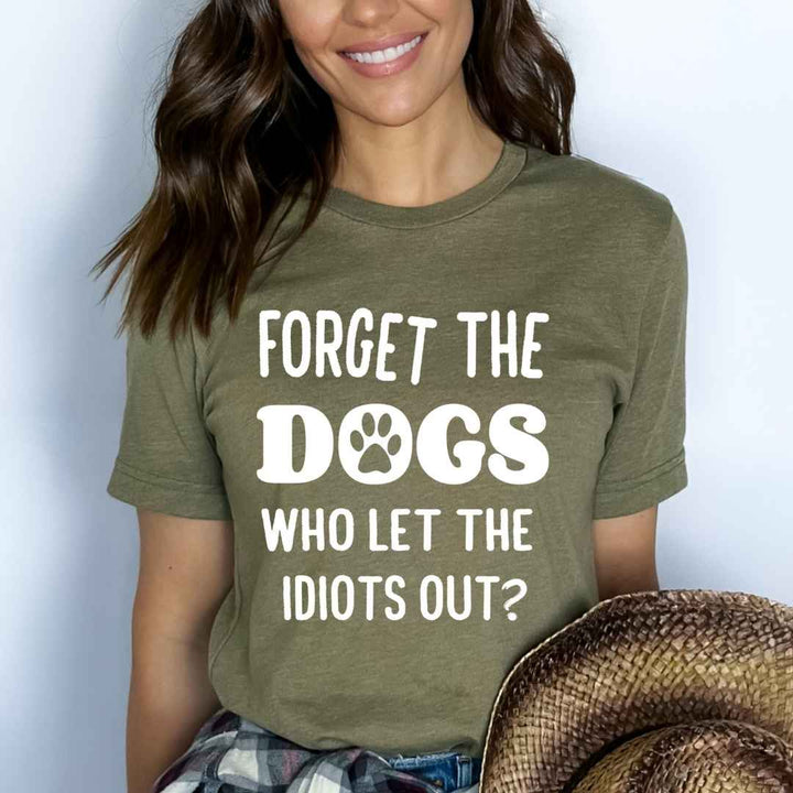 Forget The Dogs Who Let The Idiots Out - Bella canvas