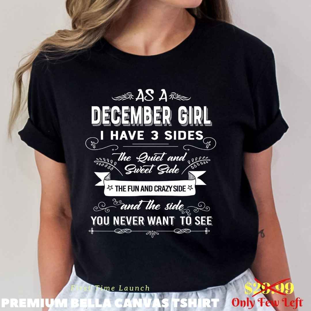 As A December Girl I Have 3 Sides- Bella Canvas Super Soft Cotton