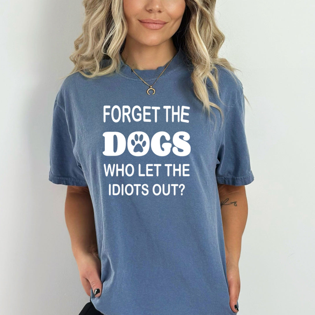 Forget The Dogs Who Let The Idiots Out - Bella canvas
