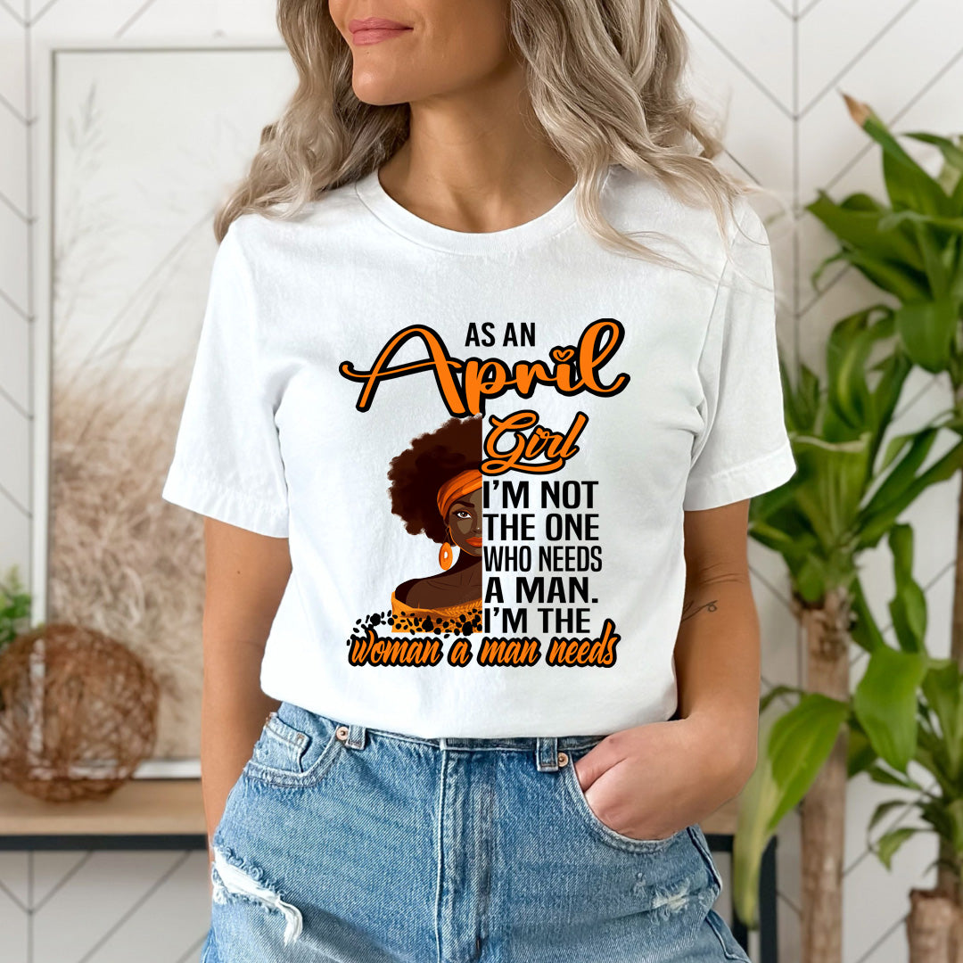 As An April Girl I'm The Woman A Man Needs  - Unisex T-Shirt