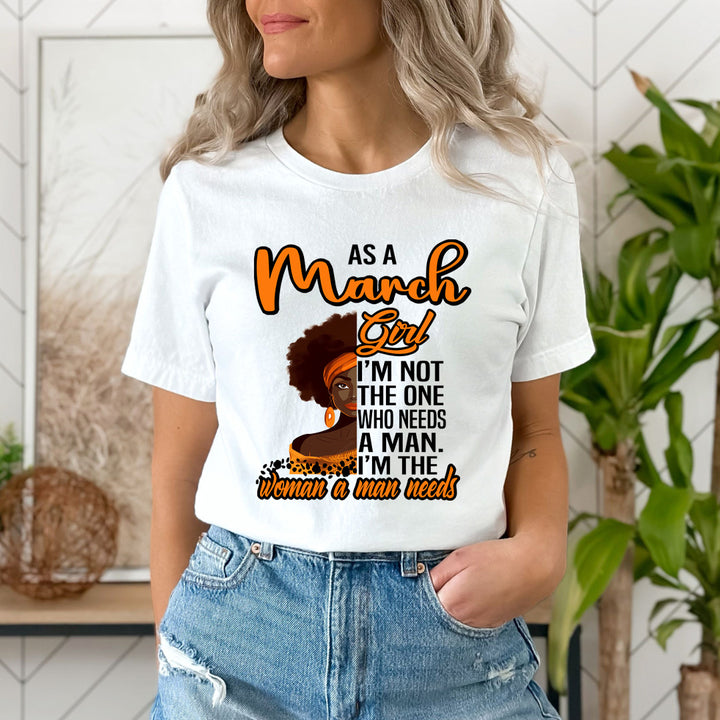 As A March Girl I'm The Woman A Man Needs  - Unisex T-Shirt