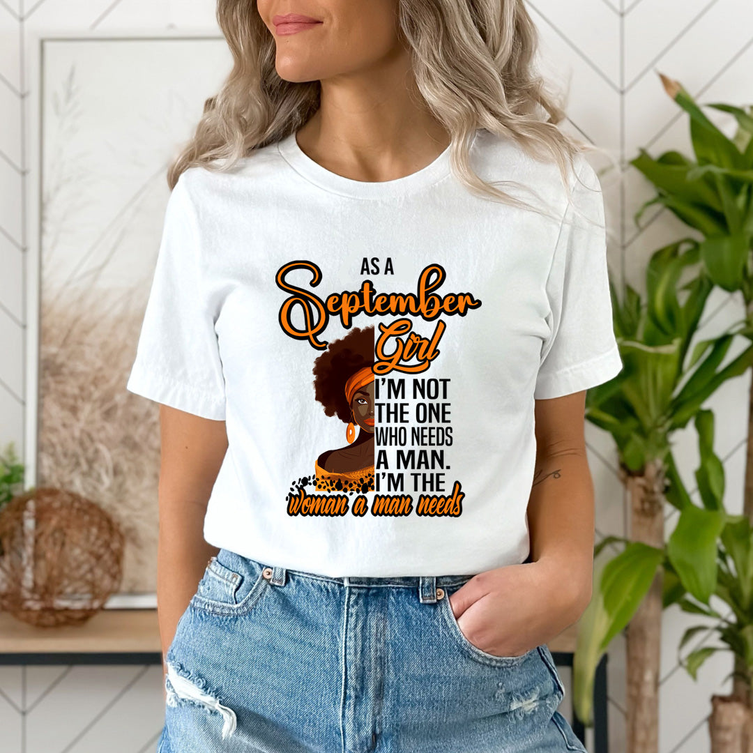 As A September Girl I'm The Woman A Man Needs  - Unisex T-Shirt