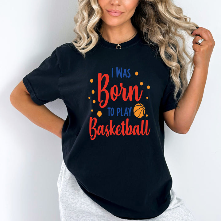 I Was Born To Play Basketball - Unisex T-Shirt