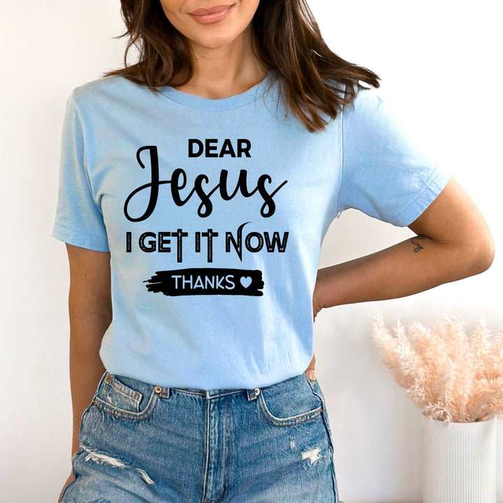 Dear Jesus I Get It Now - Bella canvas