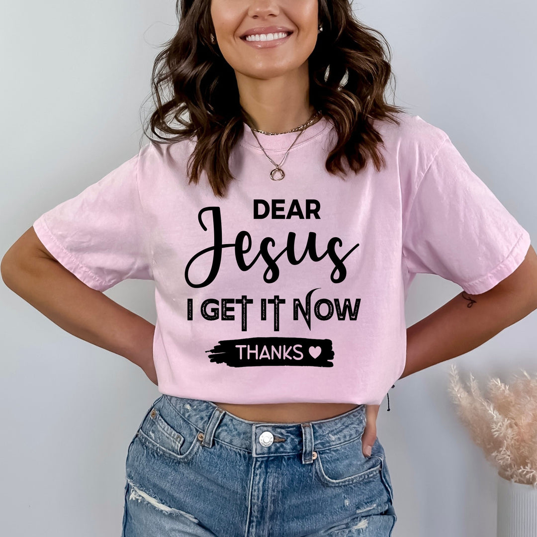 Dear Jesus I Get It Now - Bella canvas