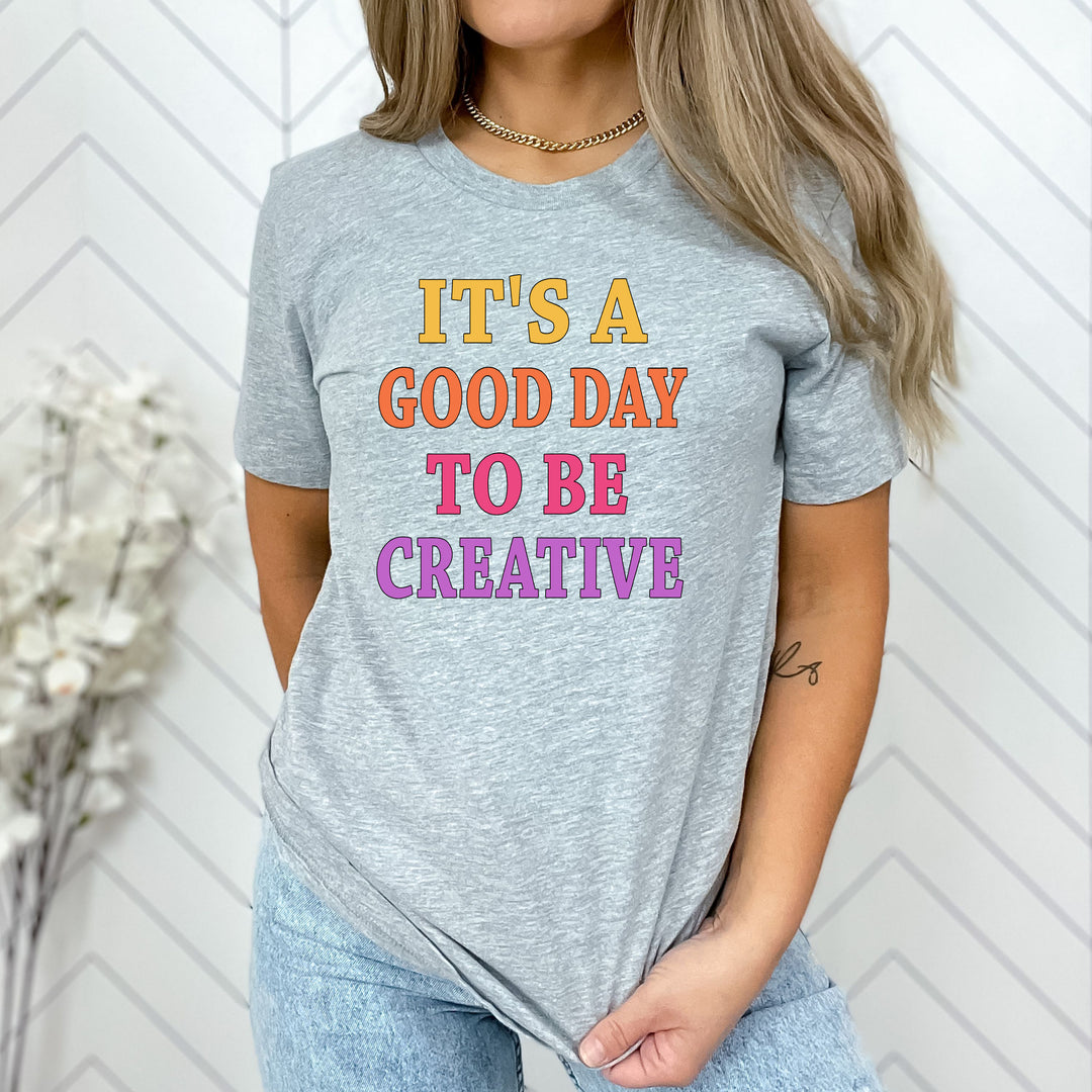 It's Good Day To Be Creative - Unisex T Shirt