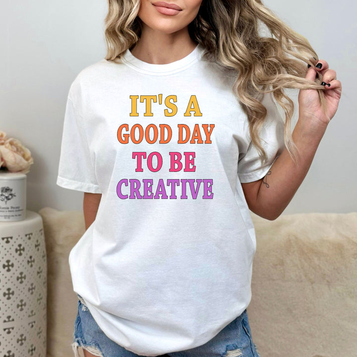 It's Good Day To Be Creative - Unisex T Shirt