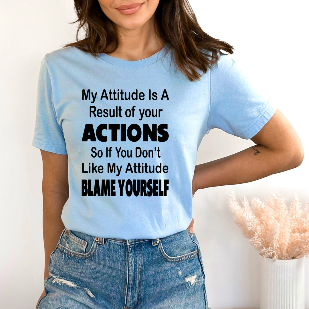 My Attitude Is A Result Of Your Actions - Bella canvas