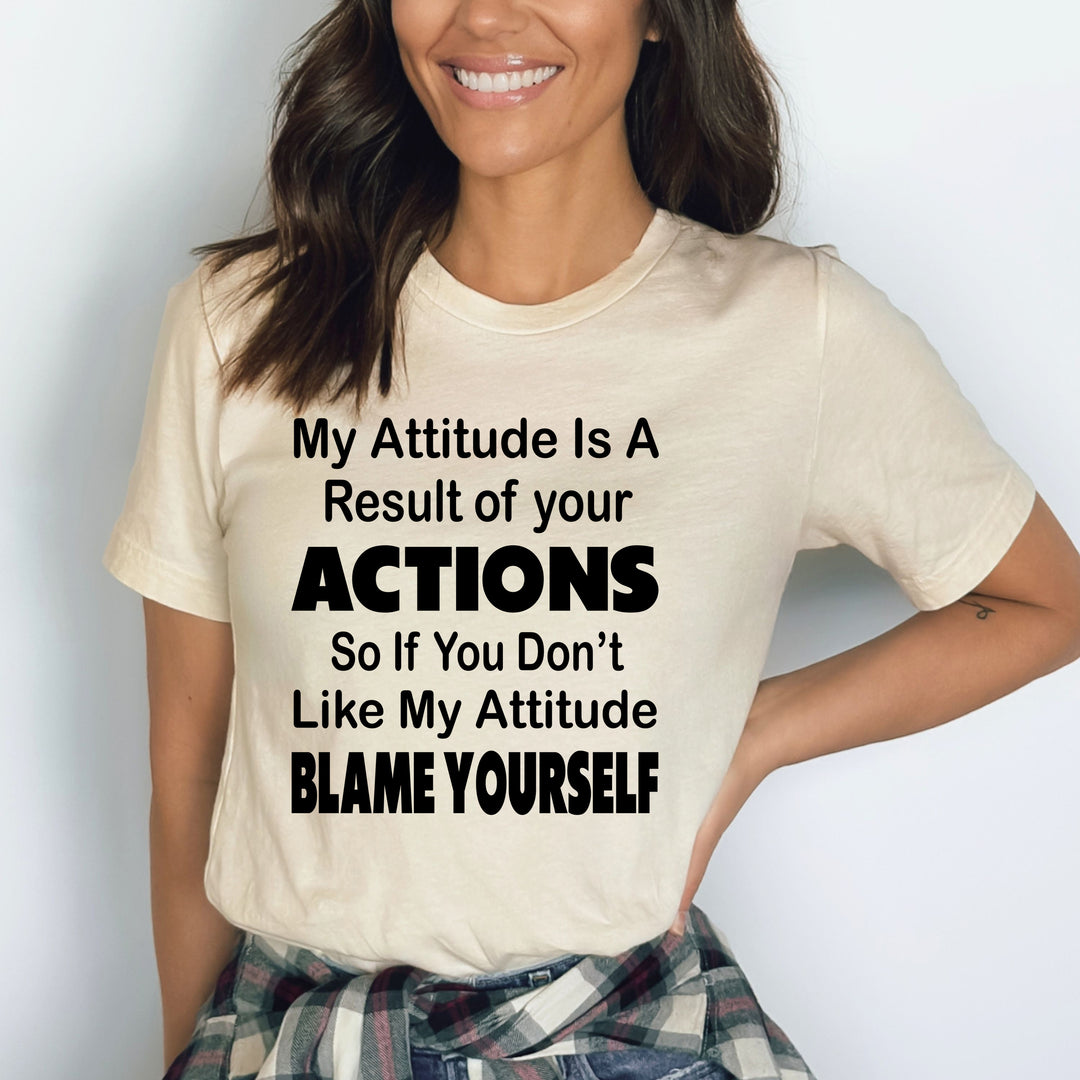 My Attitude Is A Result Of Your Actions - Bella canvas