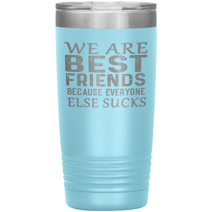 "WE ARE BEST FRIENDS BECAUSE EVERYONE ELSE SUCKS" Tumbler. Buy For Family & Friends. Save Shipping. - LA Shirt Company
