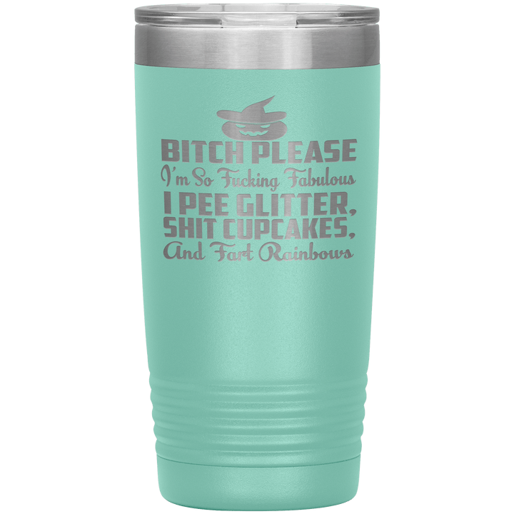 "BITCH PLEASE I'M SO FUCKING FABULOUS I PEE GLITTER, SHIT CUPCAKES AND FART RAINBOW" Tumbler. Buy for friends and family. Save Shipping. - LA Shirt Company
