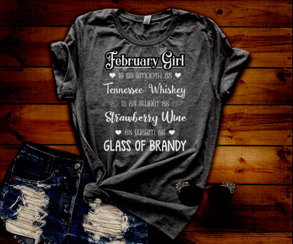 February Girl Is As Smooth As Whiskey.........As Warm As Brandy" 50% Off for B'day Girls. Flat Shipping - LA Shirt Company