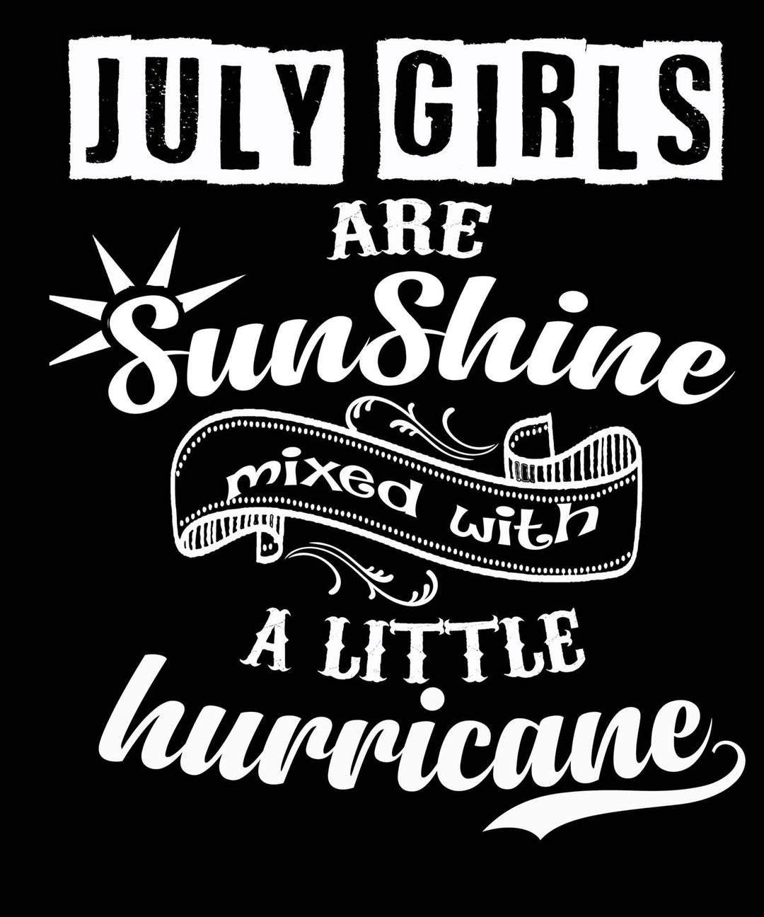 JULY GIRLS ARE SUNSHINE MIXED WITH LITTLE HURRICANE, BIRTHDAY BASH -Buy All Colors. Enjoy.