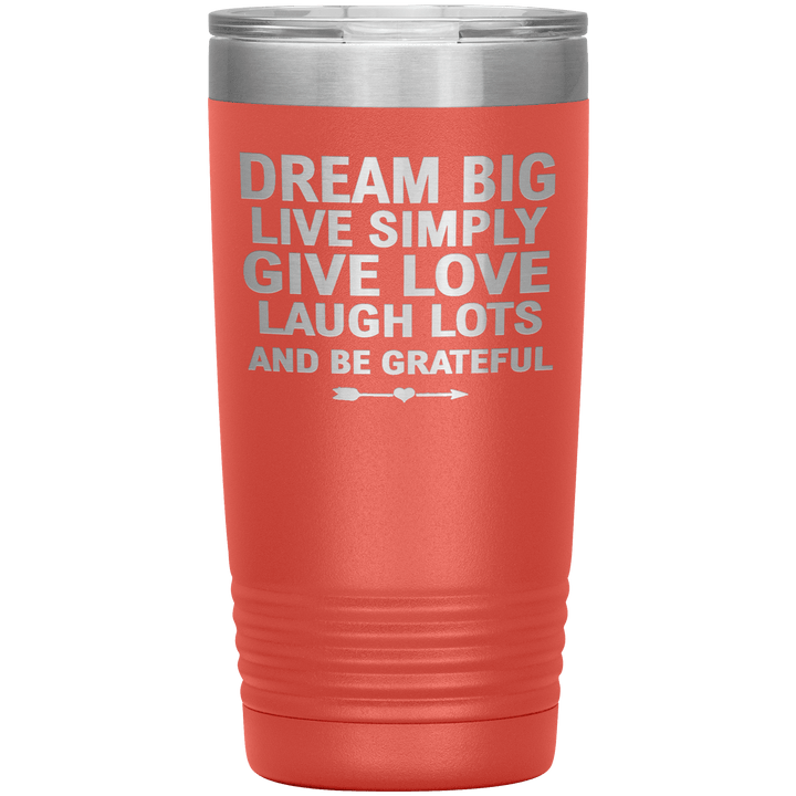 "Dream Big Live Simply Give Love Laugh Lots And Be Grateful" Tumbler. Flat Shipping. - LA Shirt Company