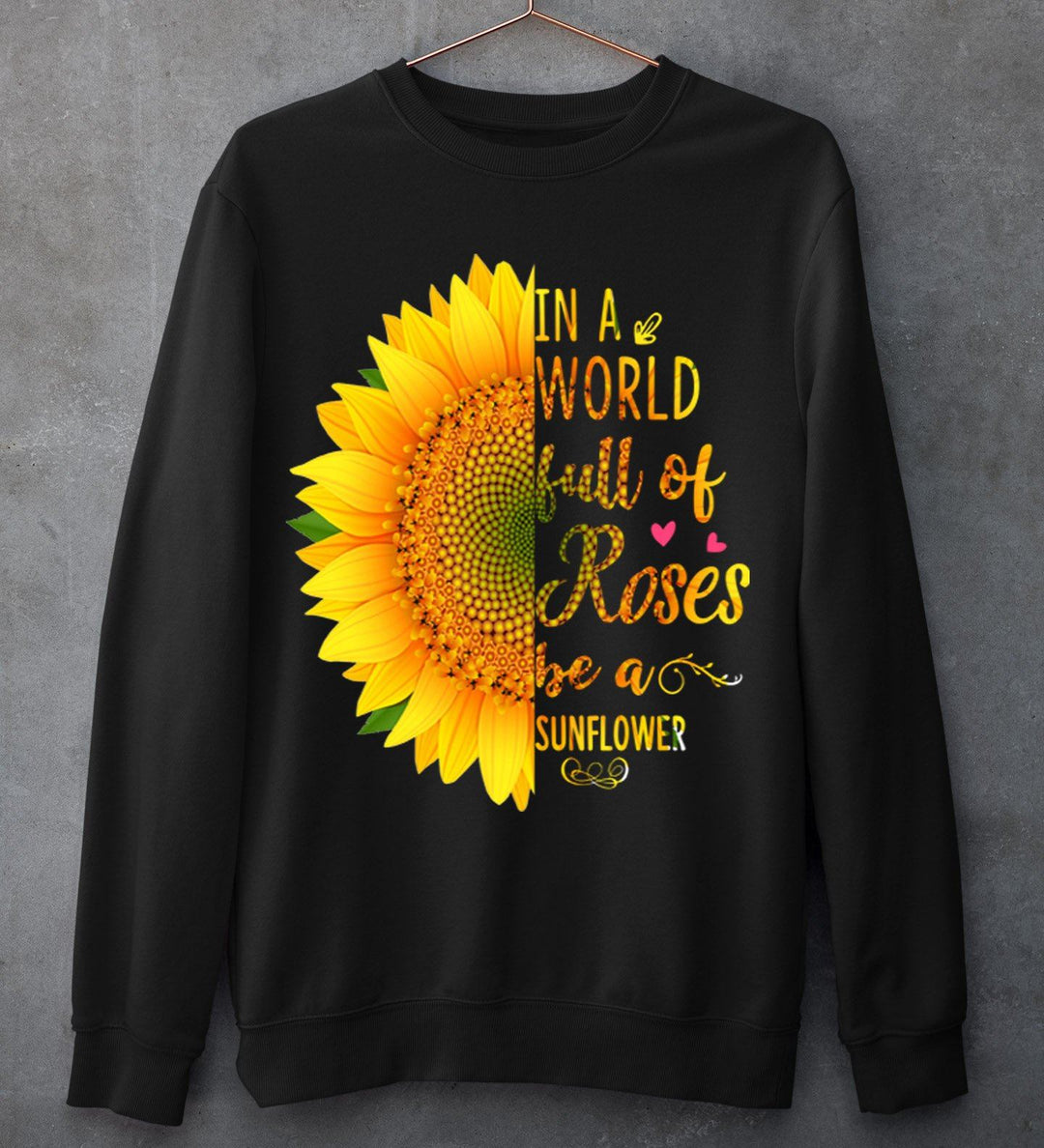 "In A World Full Of Roses Be A Sunflower"