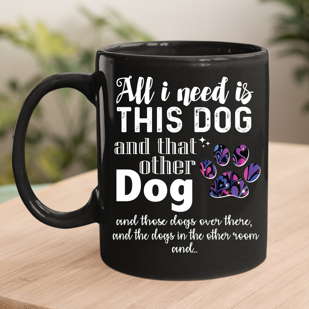 All I Need Is This Dog And That Other Dog- Mug