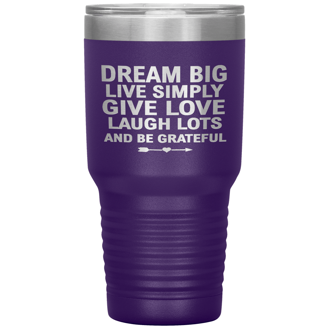 "Dream Big Live Simply Give Love Laugh Lots And Be Grateful" Tumbler. Flat Shipping. - LA Shirt Company